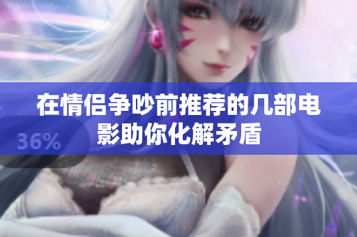 在情侣争吵前推荐的几部电影助你化解矛盾