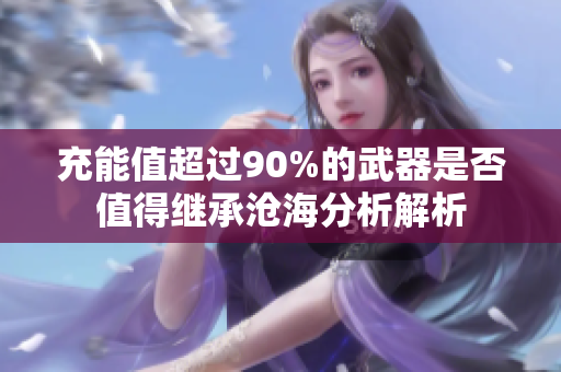 充能值超过90%的武器是否值得继承沧海分析解析