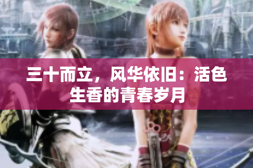 三十而立，风华依旧：活色生香的青春岁月