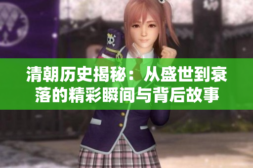 清朝历史揭秘：从盛世到衰落的精彩瞬间与背后故事