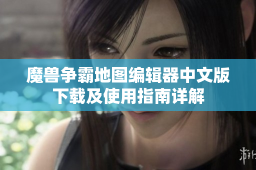魔兽争霸地图编辑器中文版下载及使用指南详解