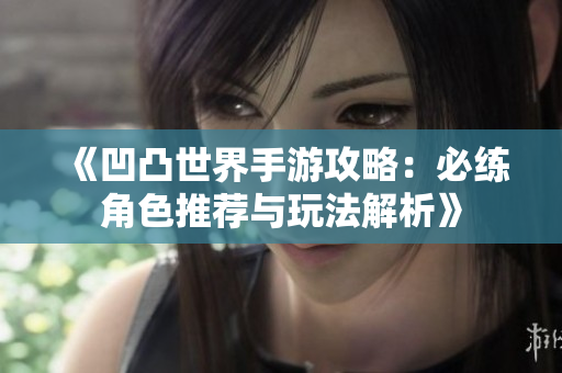 《凹凸世界手游攻略：必练角色推荐与玩法解析》