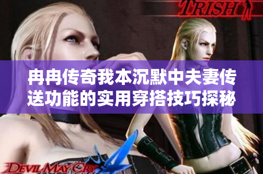 冉冉传奇我本沉默中夫妻传送功能的实用穿搭技巧探秘