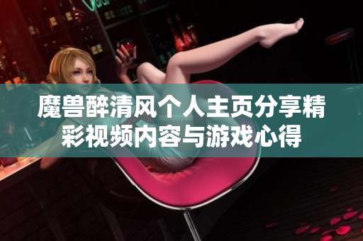 魔兽醉清风个人主页分享精彩视频内容与游戏心得