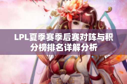 LPL夏季赛季后赛对阵与积分榜排名详解分析