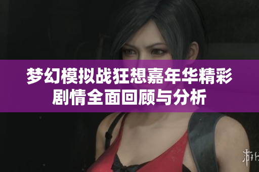 梦幻模拟战狂想嘉年华精彩剧情全面回顾与分析