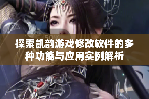 探索凯韵游戏修改软件的多种功能与应用实例解析