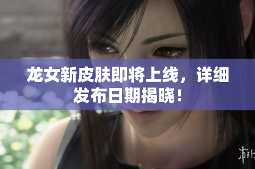 龙女新皮肤即将上线，详细发布日期揭晓！
