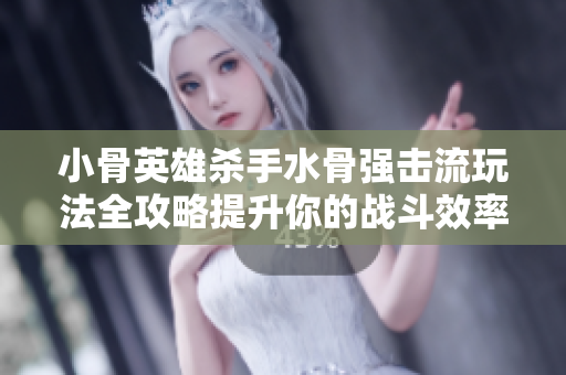 小骨英雄杀手水骨强击流玩法全攻略提升你的战斗效率