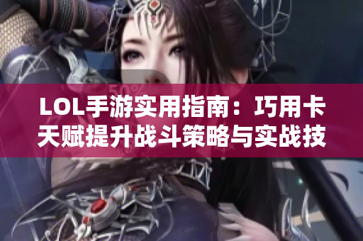 LOL手游实用指南：巧用卡天赋提升战斗策略与实战技巧