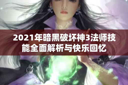 2021年暗黑破坏神3法师技能全面解析与快乐回忆