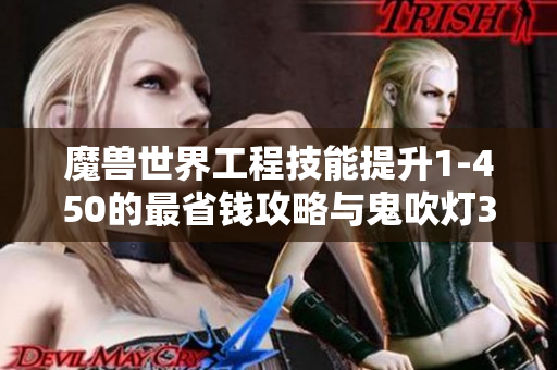 魔兽世界工程技能提升1-450的最省钱攻略与鬼吹灯3D复活技巧分享