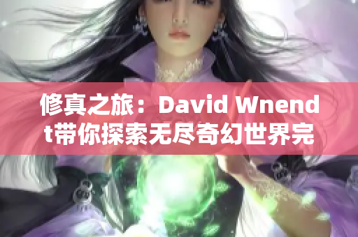 修真之旅：David Wnendt带你探索无尽奇幻世界完整版阅读