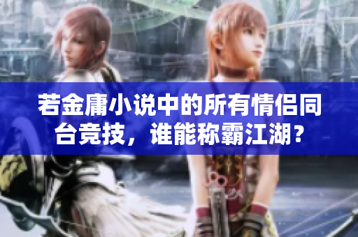 若金庸小说中的所有情侣同台竞技，谁能称霸江湖？