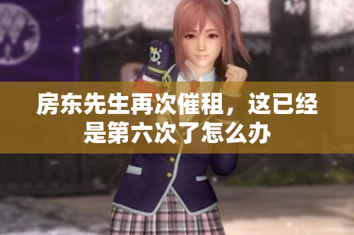 房东先生再次催租，这已经是第六次了怎么办