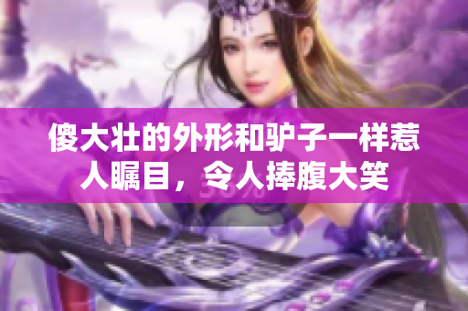 傻大壮的外形和驴子一样惹人瞩目，令人捧腹大笑