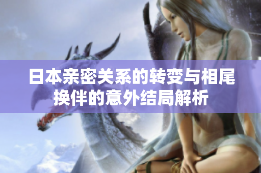 日本亲密关系的转变与相尾换伴的意外结局解析