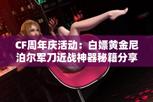 CF周年庆活动：白嫖黄金尼泊尔军刀近战神器秘籍分享