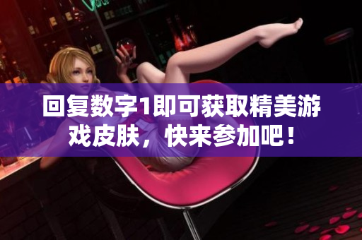 回复数字1即可获取精美游戏皮肤，快来参加吧！