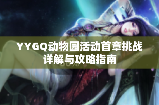 YYGQ动物园活动首章挑战详解与攻略指南