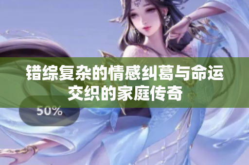 错综复杂的情感纠葛与命运交织的家庭传奇