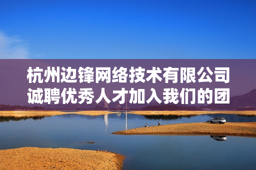 杭州边锋网络技术有限公司诚聘优秀人才加入我们的团队