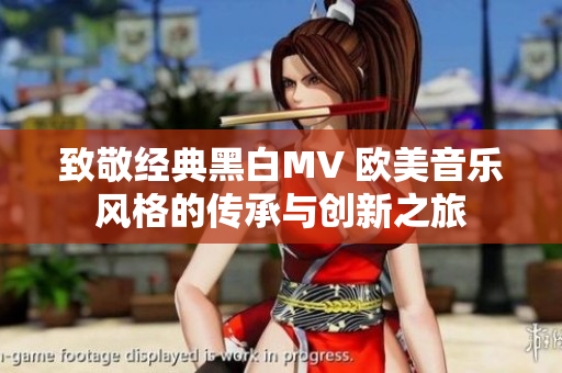 致敬经典黑白MV 欧美音乐风格的传承与创新之旅