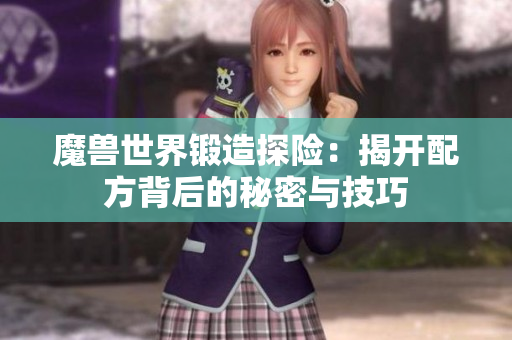 魔兽世界锻造探险：揭开配方背后的秘密与技巧