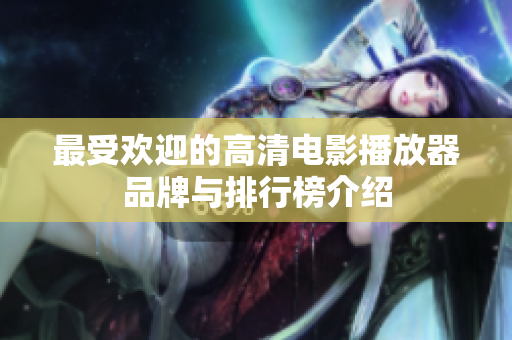 最受欢迎的高清电影播放器品牌与排行榜介绍