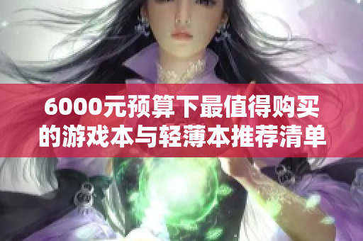 6000元预算下最值得购买的游戏本与轻薄本推荐清单