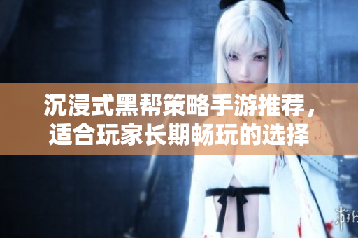 沉浸式黑帮策略手游推荐，适合玩家长期畅玩的选择