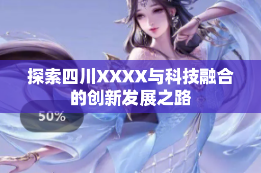 探索四川XXXX与科技融合的创新发展之路