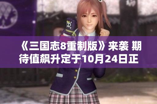 《三国志8重制版》来袭 期待值飙升定于10月24日正式发售