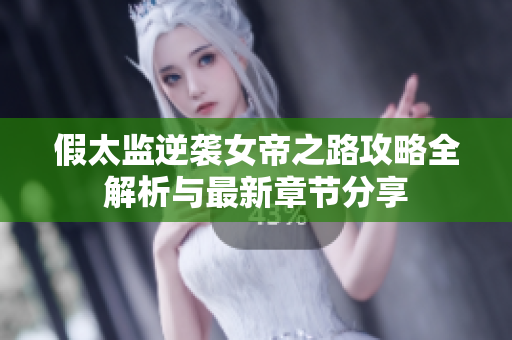 假太监逆袭女帝之路攻略全解析与最新章节分享