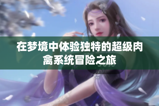 在梦境中体验独特的超级肉禽系统冒险之旅