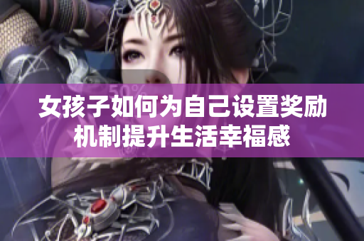 女孩子如何为自己设置奖励机制提升生活幸福感