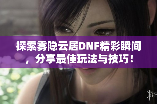探索雾隐云居DNF精彩瞬间，分享最佳玩法与技巧！