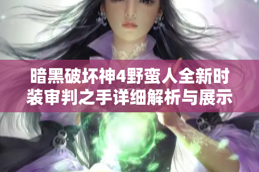 暗黑破坏神4野蛮人全新时装审判之手详细解析与展示