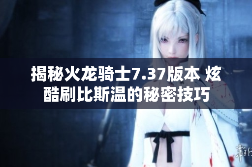 揭秘火龙骑士7.37版本 炫酷刷比斯温的秘密技巧