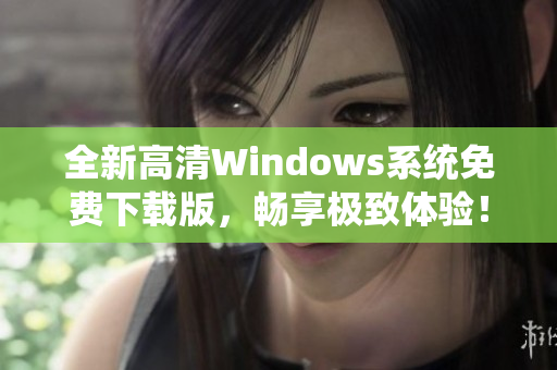全新高清Windows系统免费下载版，畅享极致体验！