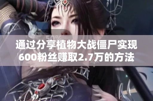 通过分享植物大战僵尸实现600粉丝赚取2.7万的方法揭秘