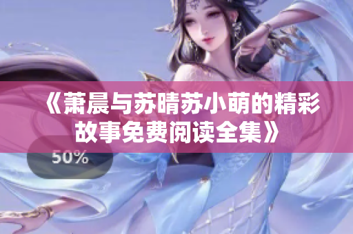 《萧晨与苏晴苏小萌的精彩故事免费阅读全集》