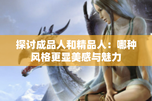 探讨成品人和精品人：哪种风格更显美感与魅力