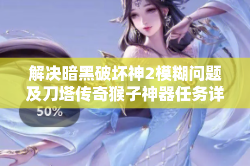 解决暗黑破坏神2模糊问题及刀塔传奇猴子神器任务详解