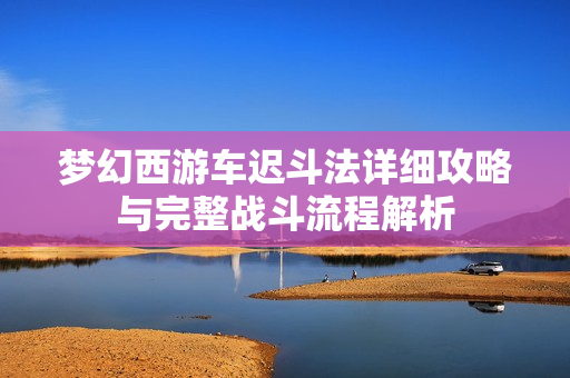 梦幻西游车迟斗法详细攻略与完整战斗流程解析