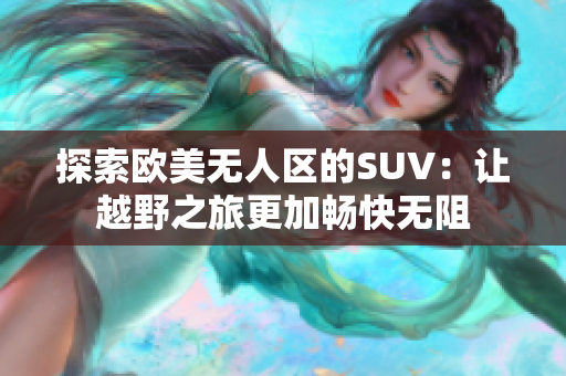 探索欧美无人区的SUV：让越野之旅更加畅快无阻