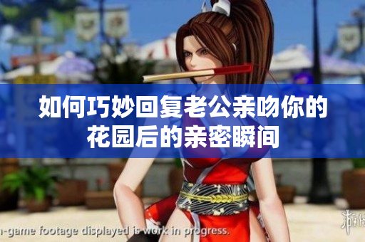 如何巧妙回复老公亲吻你的花园后的亲密瞬间