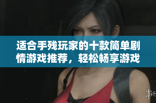 适合手残玩家的十款简单剧情游戏推荐，轻松畅享游戏乐趣