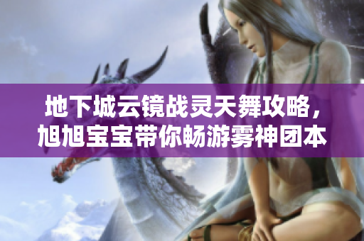 地下城云镜战灵天舞攻略，旭旭宝宝带你畅游雾神团本！