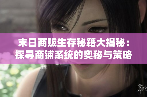 末日商贩生存秘籍大揭秘：探寻商铺系统的奥秘与策略
